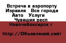 Встреча в аэропорту Израиля - Все города Авто » Услуги   . Чувашия респ.,Новочебоксарск г.